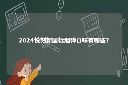 2024悦刻新国标烟弹口味有哪些	？ 